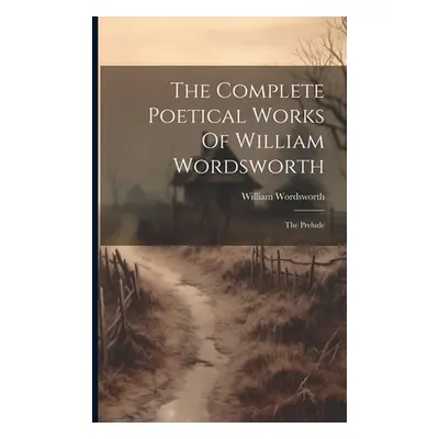 "The Complete Poetical Works Of William Wordsworth: The Prelude" - "" ("Wordsworth William")