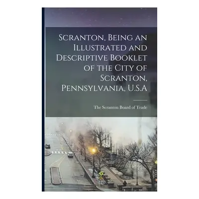 "Scranton, Being an Illustrated and Descriptive Booklet of the City of Scranton, Pennsylvania, U