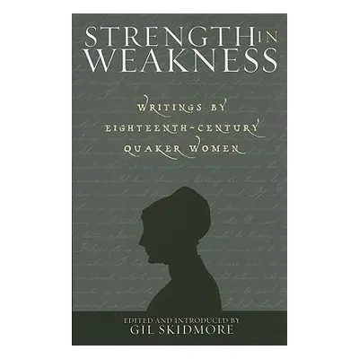 "Strength in Weakness: Writings of Eighteenth-Century Quaker Women" - "" ("Skidmore Gil")