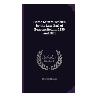 "Home Letters Written by the Late Earl of Beaconsfield in 1830 and 1831" - "" ("Disraeli Benjami