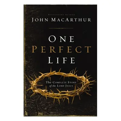 "One Perfect Life: The Complete Story of the Lord Jesus" - "" ("MacArthur John F.")