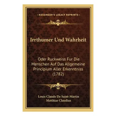 "Irrthumer Und Wahrheit: Oder Ruckweiss Fur Die Menschen Auf Das Allgemeine Principium Aller Erk