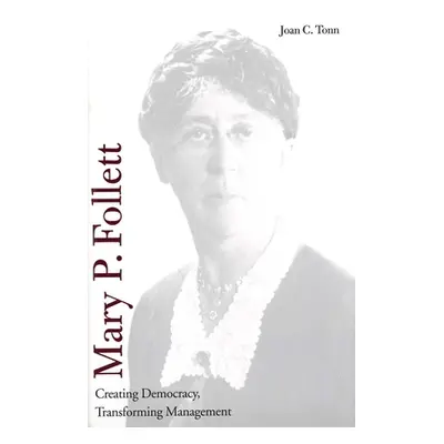 "Mary P. Follett: Creating Democracy, Transforming Management" - "" ("Tonn Joan C.")