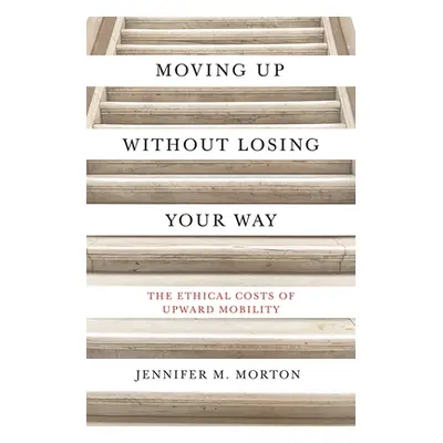 "Moving Up Without Losing Your Way: The Ethical Costs of Upward Mobility" - "" ("Morton Jennifer