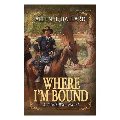 "Where I'm Bound: A Civil War Novel" - "" ("Ballard Allen B.")