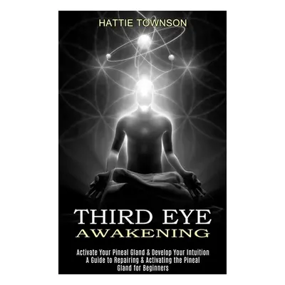 "Third Eye Awakening: Activate Your Pineal Gland & Develop Your Intuition