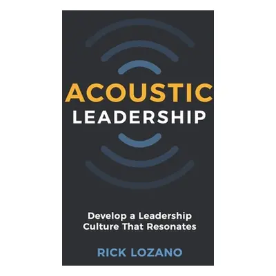 "Acoustic Leadership: Develop A Leadership Culture That Resonates" - "" ("Lozano Rick")