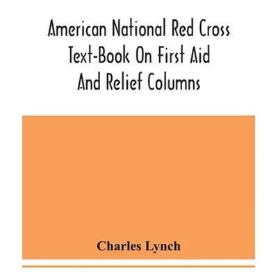 "American National Red Cross Text-Book On First Aid And Relief Columns; A Manual Of Instruction;