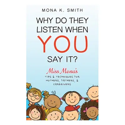 "Why Do They Listen When You Say It?: Miss Mona's Tips & Techniques for Mothers, Fathers & Careg