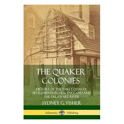 "The Quaker Colonies: History of the Early Quaker Settlements in New England and the Delaware Ri