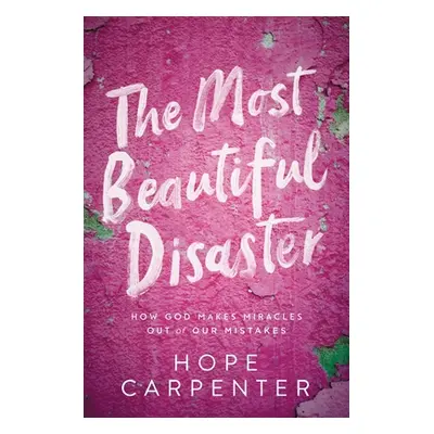 "The Most Beautiful Disaster: How God Makes Miracles Out of Our Mistakes" - "" ("Carpenter Hope"