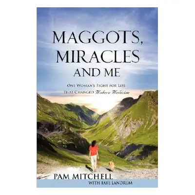 "MAGGOTS, MIRACLES and ME" - "" ("Mitchell Pam")