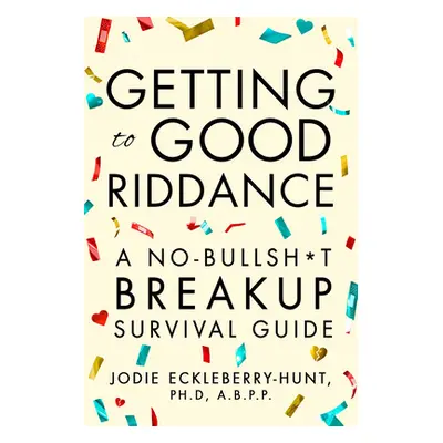 "Getting to Good Riddance: A No-Bullsh*t Breakup Survival Guide" - "" ("Eckleberry-Hunt Jodie")