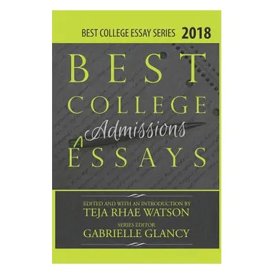 "Best College Essays 2018: America's Best College Admissions Essays" - "" ("Watson Teja")