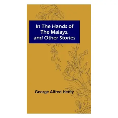 "In the Hands of the Malays, and Other Stories" - "" ("Alfred Henty George")