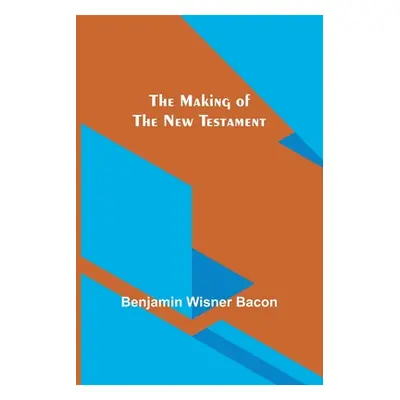 "The Making of the New Testament" - "" ("Wisner Bacon Benjamin")