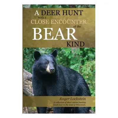 A Deer Hunt with a Close Encounter of the Bear Kind: A collection of short stories hunting black