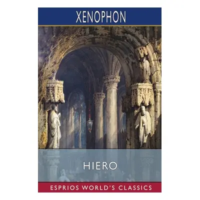 "Hiero (Esprios Classics): Translated by Henry G. Dakyns" - "" ("Xenophon")