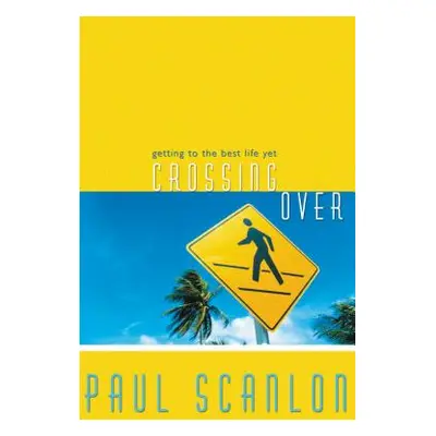 "Crossing Over: Getting to the Best Life Yet" - "" ("Scanlon Paul")