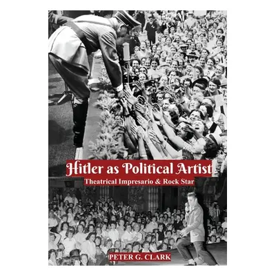 "Hitler as Political Artist: Theatrical Impresario & Rock Star" - "" ("Clark Peter G.")