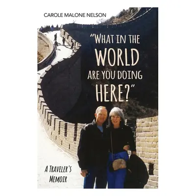 "What in the World Are You Doing Here?: A Traveler's Memoir" - "" ("Nelson Carole Malone")