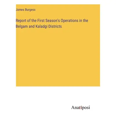 "Report of the First Season's Operations in the Belgam and Kaladgi Districts" - "" ("Burgess Jam