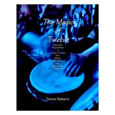 "The Magic of Twelve: Polymetric Polyrhythms in Cycles of Twelve from African, Afro Cuban, and A