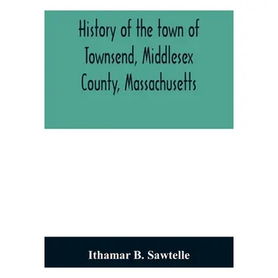 "History of the town of Townsend, Middlesex County, Massachusetts: from the grant of Hathorn's f