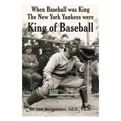 "When Baseball was King The New York Yankees were King of Baseball" - "" ("Bergantino Ed D. Len"