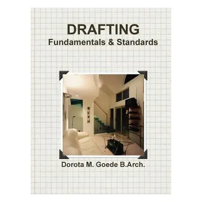 "Drafting Fundamentals & Standards" - "" ("Goede B. Arch Dorota M.")