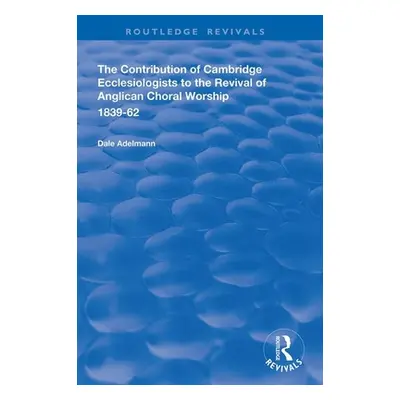 "The Contribution of Cambridge Ecclesiologists to the Revival of Anglican Choral Worship, 1839-6