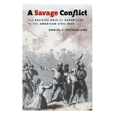 "A Savage Conflict: The Decisive Role of Guerrillas in the American Civil War" - "" ("Sutherland