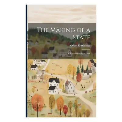 "The Making of a State; a School History of Utah" - "" ("Whitney Orson F. 1855-1931")