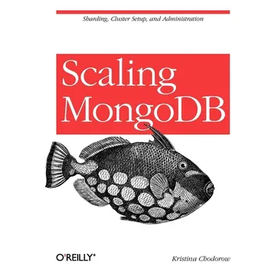 "Scaling Mongodb: Sharding, Cluster Setup, and Administration" - "" ("Chodorow Kristina")