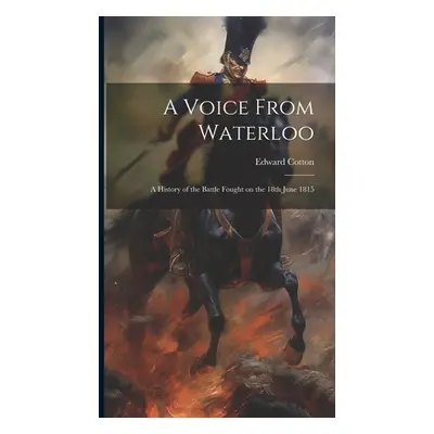 "A Voice From Waterloo: A History of the Battle Fought on the 18th June 1815" - "" ("Cotton Edwa