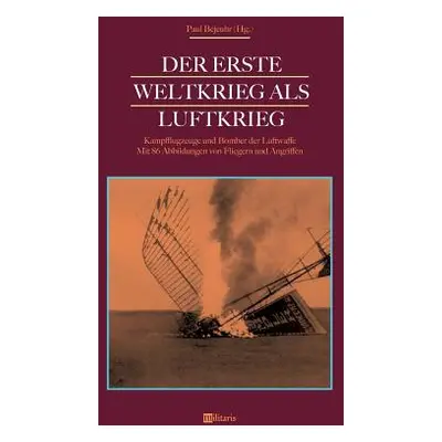 "Der Erste Weltkrieg als Luftkrieg: Kampfflugzeuge und Bomber der Luftwaffe: Mit 86 Abbildungen 