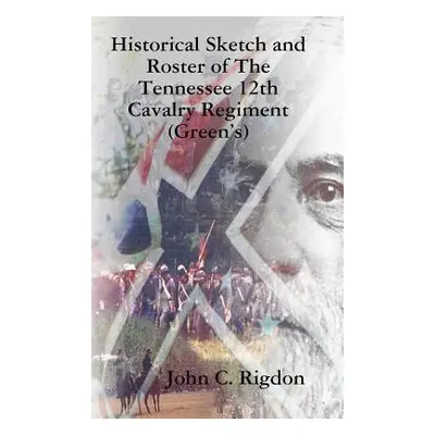 "Historical Sketch and Roster of The Tennessee 12th Cavalry Regiment (Green's)" - "" ("Rigdon Jo