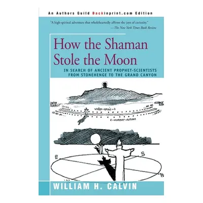 "How the Shaman Stole the Moon: In Search of Ancient Prophet-Scientists from Stonehenge to the G