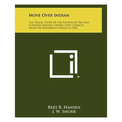 "Move Over Indian: The Tragic Story Of The Exodus Of The Last Flathead Indians, Under Chief Char