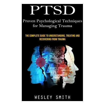 "Ptsd: Proven Psychological Techniques for Managing Trauma (The Complete Guide to Understanding,