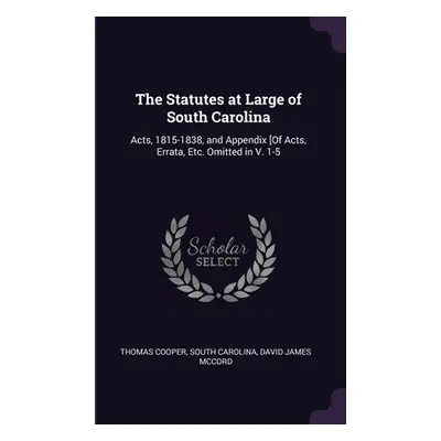 "The Statutes at Large of South Carolina: Acts, 1815-1838, and Appendix [Of Acts, Errata, Etc. O