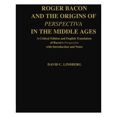 "Roger Bacon & the Origins of Perspectiva in the Middle Ages: A Critical Edition & English Trans