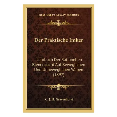 "Der Praktische Imker: Lehrbuch Der Rationellen Bienenzucht Auf Beweglichen Und Unbeweglichen Wa