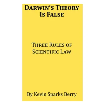 "Darwin's Theory Is False: Three Rules of Scientific Law" - "" ("Sparks Berry Kevin")