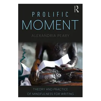 "Prolific Moment: Theory and Practice of Mindfulness for Writing" - "" ("Peary Alexandria")