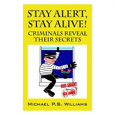 "Stay Alert, Stay Alive!: Criminals Reveal Their Secrets" - "" ("Williams Michael P. S.")