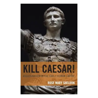 "Kill Caesar!: Assassination in the Early Roman Empire" - "" ("Sheldon Rose Mary")