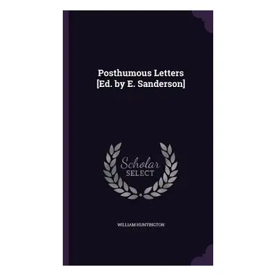 "Posthumous Letters [Ed. by E. Sanderson]" - "" ("Huntington William")