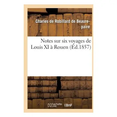 "Notes Sur Six Voyages de Louis XI Rouen" - "" ("De Beaurepaire Charles")