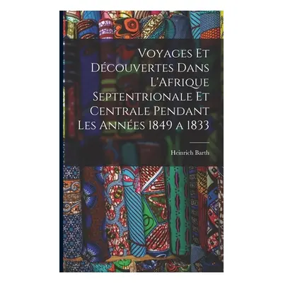 "Voyages et Dcouvertes Dans L'Afrique Septentrionale et Centrale Pendant Les Annes 1849 a 1833" 